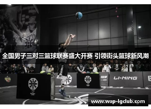 全国男子三对三篮球联赛盛大开赛 引领街头篮球新风潮