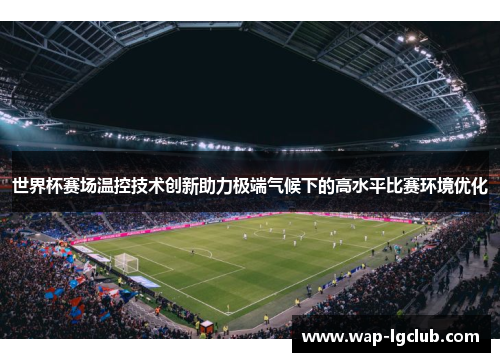世界杯赛场温控技术创新助力极端气候下的高水平比赛环境优化