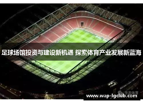 足球场馆投资与建设新机遇 探索体育产业发展新蓝海