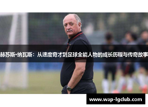 赫苏斯·纳瓦斯：从速度奇才到足球全能人物的成长历程与传奇故事