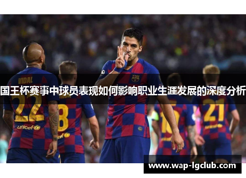国王杯赛事中球员表现如何影响职业生涯发展的深度分析
