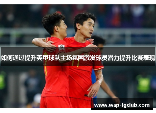 如何通过提升英甲球队主场氛围激发球员潜力提升比赛表现