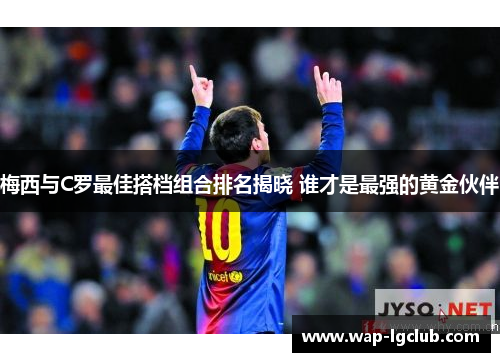 梅西与C罗最佳搭档组合排名揭晓 谁才是最强的黄金伙伴