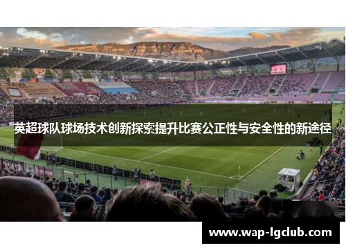 英超球队球场技术创新探索提升比赛公正性与安全性的新途径