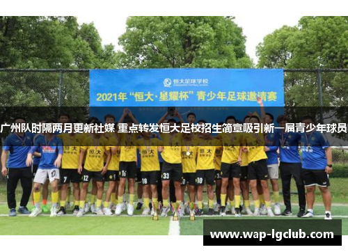 广州队时隔两月更新社媒 重点转发恒大足校招生简章吸引新一届青少年球员