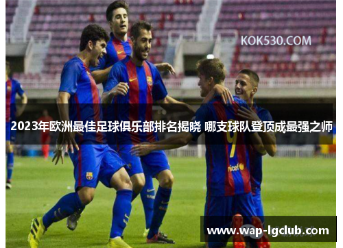 2023年欧洲最佳足球俱乐部排名揭晓 哪支球队登顶成最强之师