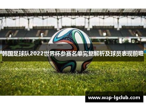 韩国足球队2022世界杯参赛名单完整解析及球员表现前瞻