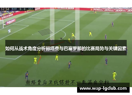 如何从战术角度分析赫塔费与巴塞罗那的比赛局势与关键因素