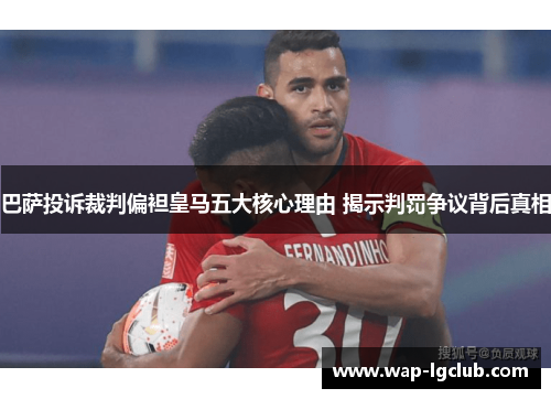 巴萨投诉裁判偏袒皇马五大核心理由 揭示判罚争议背后真相