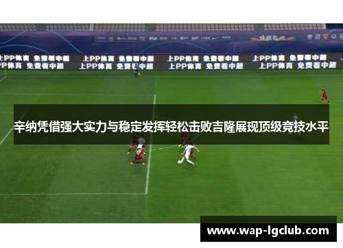 辛纳凭借强大实力与稳定发挥轻松击败吉隆展现顶级竞技水平