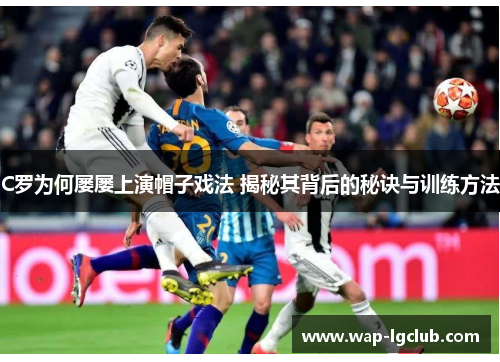 C罗为何屡屡上演帽子戏法 揭秘其背后的秘诀与训练方法