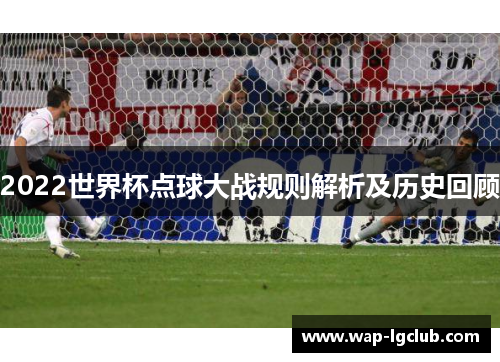 2022世界杯点球大战规则解析及历史回顾