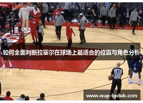 如何全面判断拉塞尔在球场上最适合的位置与角色分析