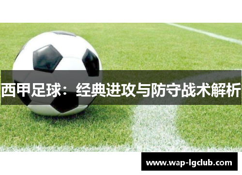 西甲足球:经典进攻与防守战术解析 西甲足球:经典进攻与防守战术解析