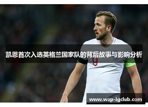 凯恩首次入选英格兰国家队的背后故事与影响分析 凯恩首次入选英格兰国家队的背后故事与影响分析