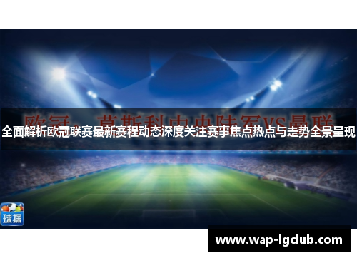 全面解析欧冠联赛最新赛程动态深度关注赛事焦点热点与走势全景呈现 全面解析欧冠联赛最新赛程动态深度关注赛事焦点热点与走势全景呈现