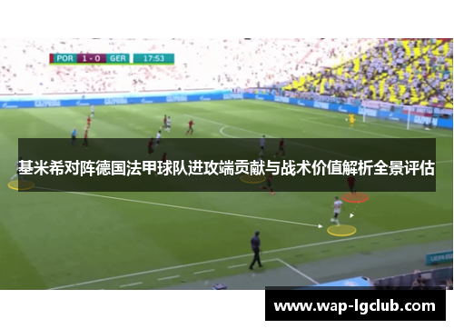 基米希对阵德国法甲球队进攻端贡献与战术价值解析全景评估 基米希对阵德国法甲球队进攻端贡献与战术价值解析全景评估