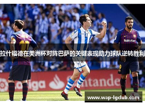 拉什福德在美洲杯对阵巴萨的关键表现助力球队逆转胜利