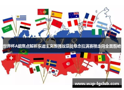 世界杯A组焦点解析东道主突围强敌混战悬念拉满赛程走向全面前瞻