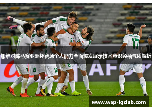 加维对阵马赛亚洲杯赛场个人能力全面爆发展示技术意识领袖气质解析