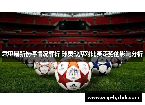 意甲最新伤停情况解析 球员缺席对比赛走势的影响分析