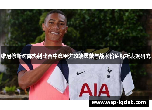 维尼修斯对阵热刺比赛中意甲进攻端贡献与战术价值解析表现研究 维尼修斯对阵热刺比赛中意甲进攻端贡献与战术价值解析表现研究