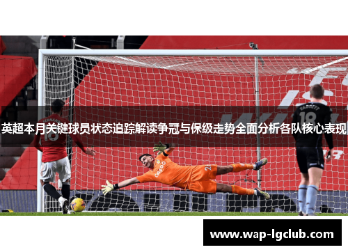 英超本月关键球员状态追踪解读争冠与保级走势全面分析各队核心表现