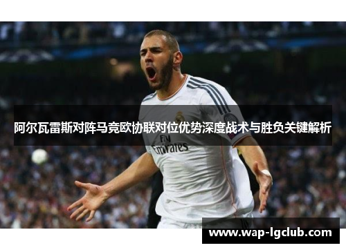 阿尔瓦雷斯对阵马竞欧协联对位优势深度战术与胜负关键解析