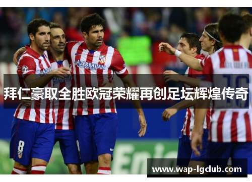 拜仁豪取全胜欧冠荣耀再创足坛辉煌传奇 拜仁豪取全胜欧冠荣耀再创足坛辉煌传奇