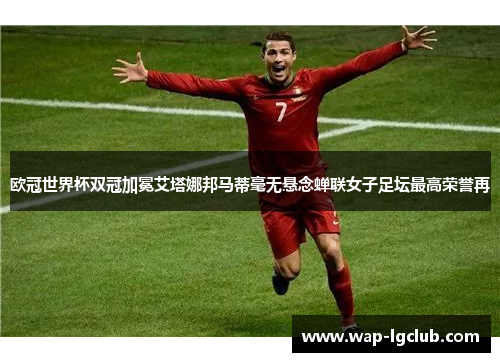 欧冠世界杯双冠加冕艾塔娜邦马蒂毫无悬念蝉联女子足坛最高荣誉再