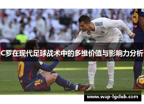 C罗在现代足球战术中的多维价值与影响力分析