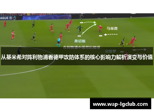 从基米希对阵利物浦看德甲攻防体系的核心影响力解析演变与价值