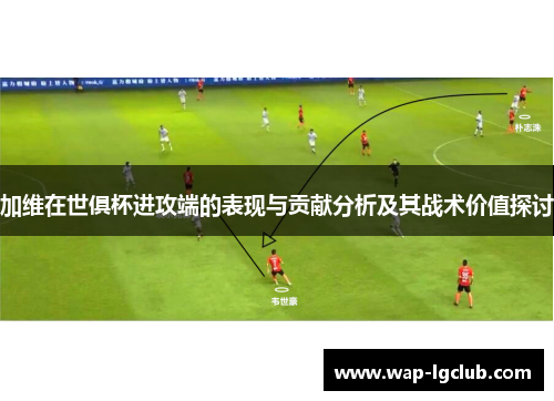 加维在世俱杯进攻端的表现与贡献分析及其战术价值探讨
